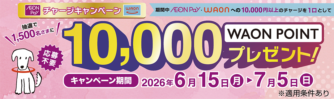 AEON Payチャージキャンペーン 期間中10,000円以上のチャージで抽選で1,500名さまに10,000WAON POINTプレゼント 2026年6月15日～7月5日